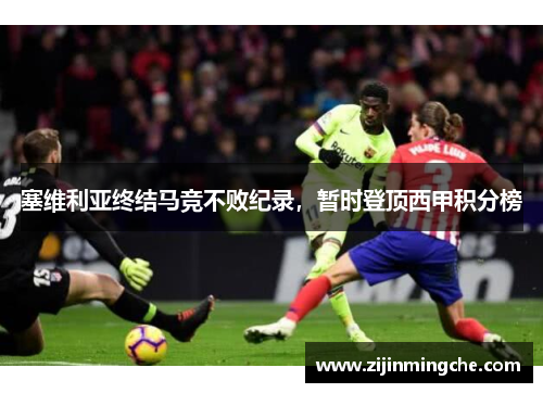 塞维利亚终结马竞不败纪录，暂时登顶西甲积分榜
