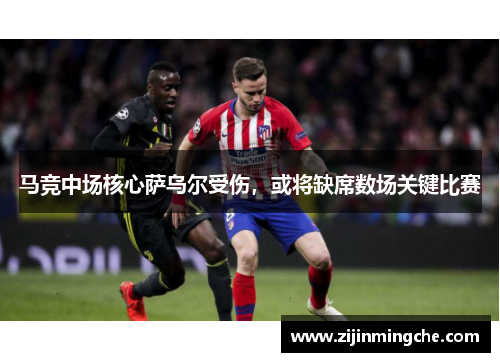 马竞中场核心萨乌尔受伤，或将缺席数场关键比赛