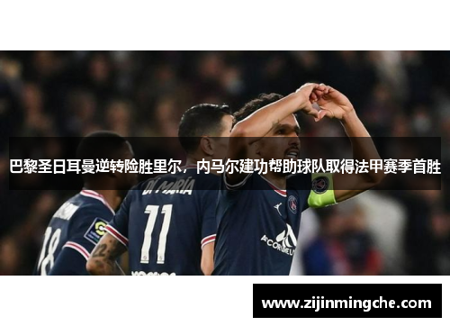 巴黎圣日耳曼逆转险胜里尔，内马尔建功帮助球队取得法甲赛季首胜