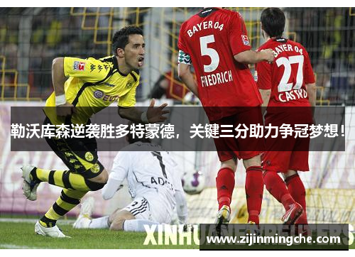 勒沃库森逆袭胜多特蒙德，关键三分助力争冠梦想！