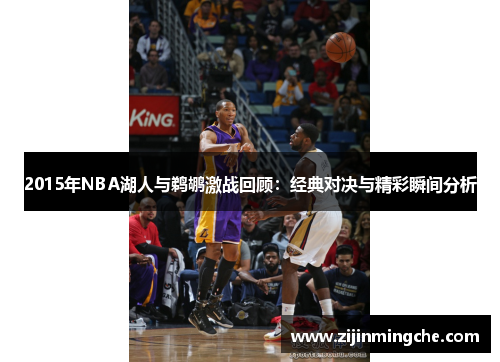 2015年NBA湖人与鹈鹕激战回顾：经典对决与精彩瞬间分析