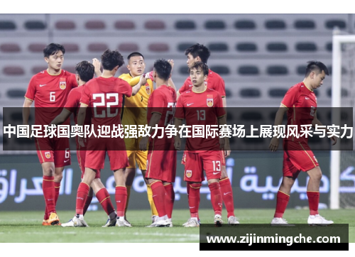 中国足球国奥队迎战强敌力争在国际赛场上展现风采与实力