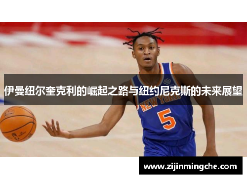 伊曼纽尔奎克利的崛起之路与纽约尼克斯的未来展望