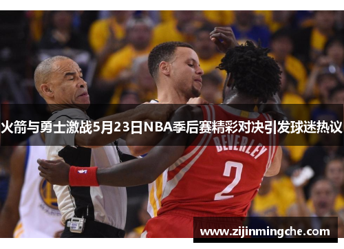 火箭与勇士激战5月23日NBA季后赛精彩对决引发球迷热议