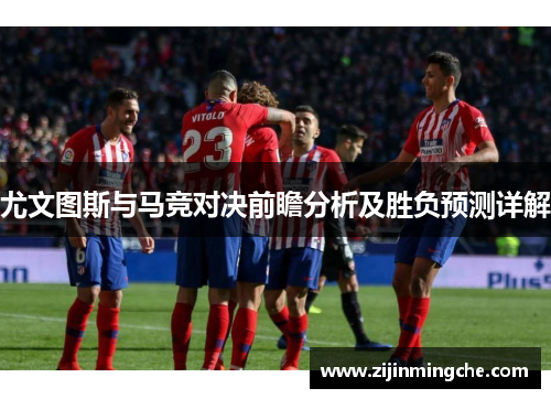 尤文图斯与马竞对决前瞻分析及胜负预测详解