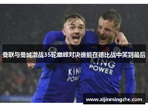 曼联与曼城激战35轮巅峰对决谁能在德比战中笑到最后