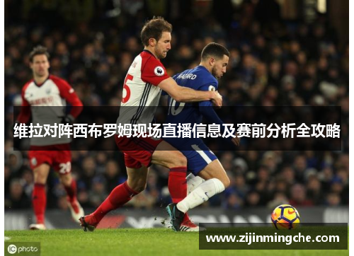 维拉对阵西布罗姆现场直播信息及赛前分析全攻略