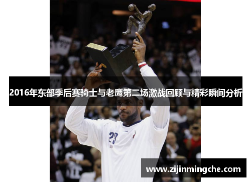 2016年东部季后赛骑士与老鹰第二场激战回顾与精彩瞬间分析