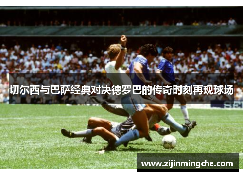 切尔西与巴萨经典对决德罗巴的传奇时刻再现球场