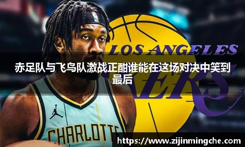 赤足队与飞鸟队激战正酣谁能在这场对决中笑到最后