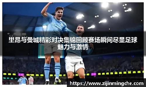 里昂与曼城精彩对决集锦回顾赛场瞬间尽显足球魅力与激情